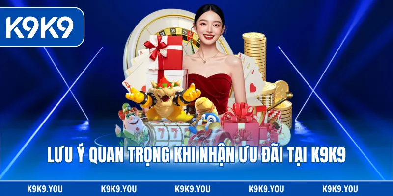 Lưu ý quan trọng khi nhận ưu đãi tại K9K9