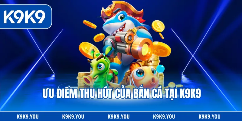 Ưu điểm thu hút của bắn cá tại K9K9